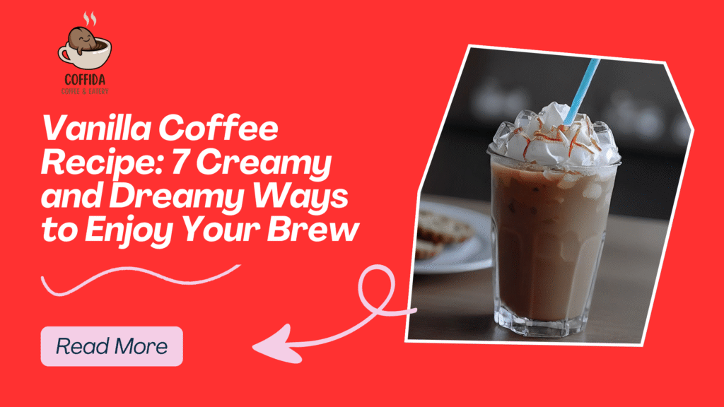 Vanilla Coffee Recipe: 7 Creamy and Dreamy Ways to Enjoy Your Brew