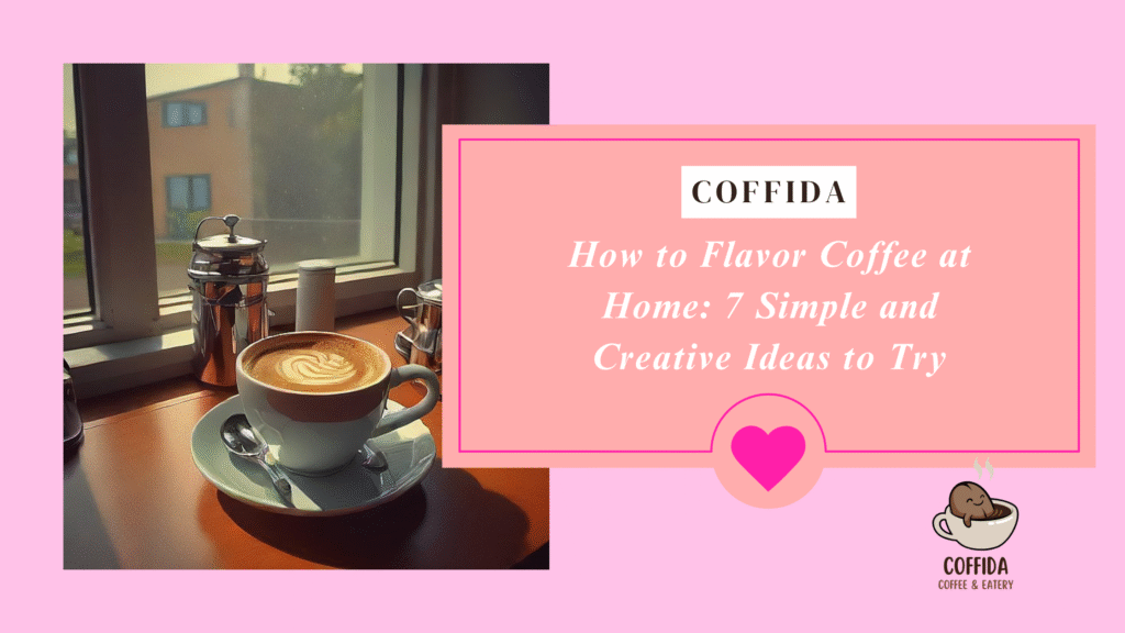 How to Flavor Coffee at Home: 7 Simple and Creative Ideas to Try