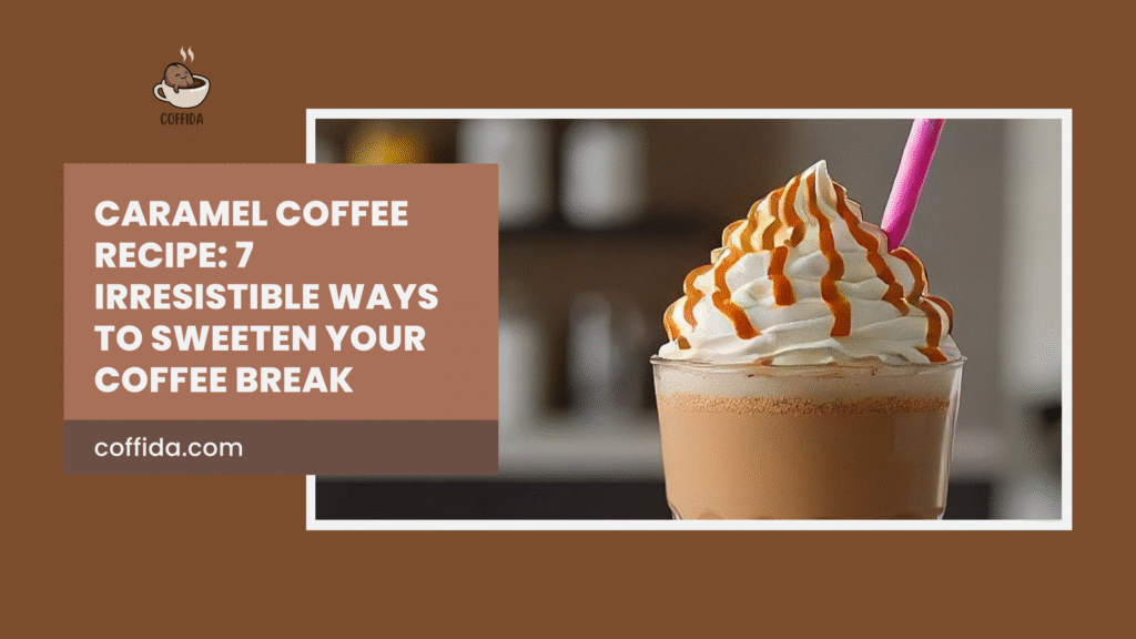 Caramel Coffee Recipe: 7 Irresistible Ways to Sweeten Your Coffee Break