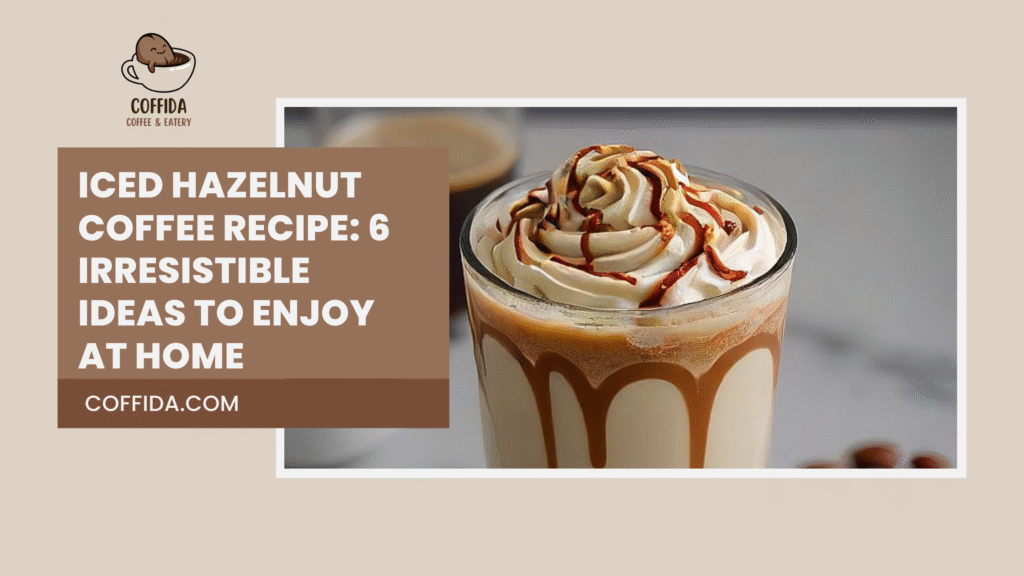 Iced Hazelnut Coffee Recipe: 6 Irresistible Ideas to Enjoy at Home